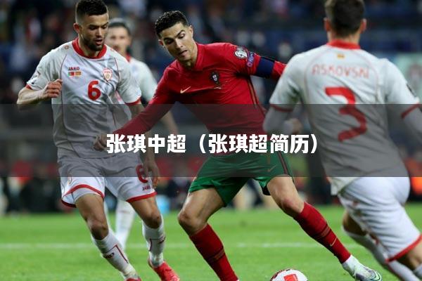 张琪中超（张琪超简历）