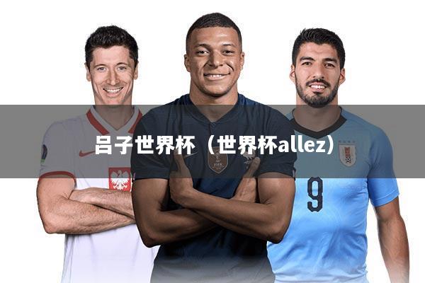 吕子世界杯（世界杯allez）