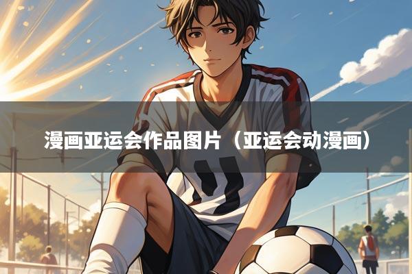 漫画亚运会作品图片（亚运会动漫画）