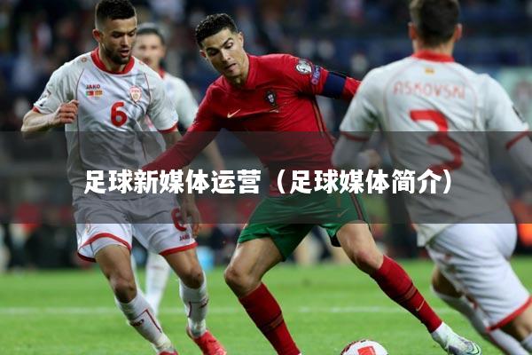 足球新媒体运营(足球媒体简介)
