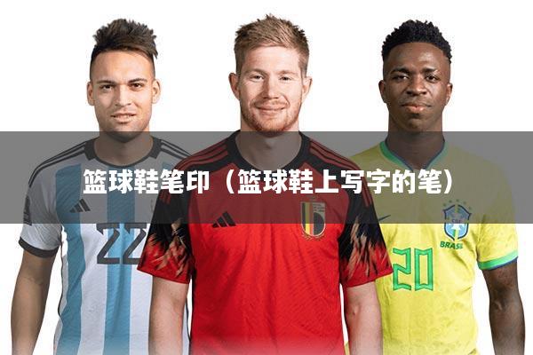 篮球鞋笔印（篮球鞋上写字的笔）
