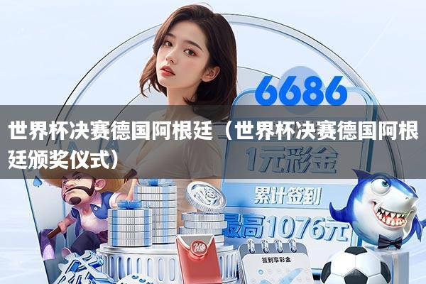 世界杯决赛德国阿根廷（世界杯决赛德国阿根廷颁奖仪式）