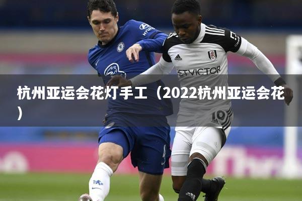 杭州亚运会花灯手工（2022杭州亚运会花）