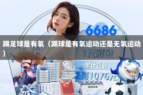 踢足球是有氧（踢球是有氧运动还是无氧运动）