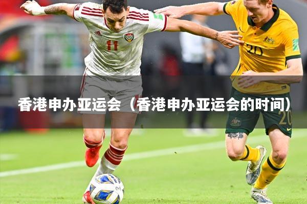 香港申办亚运会(香港申办亚运会的时间)