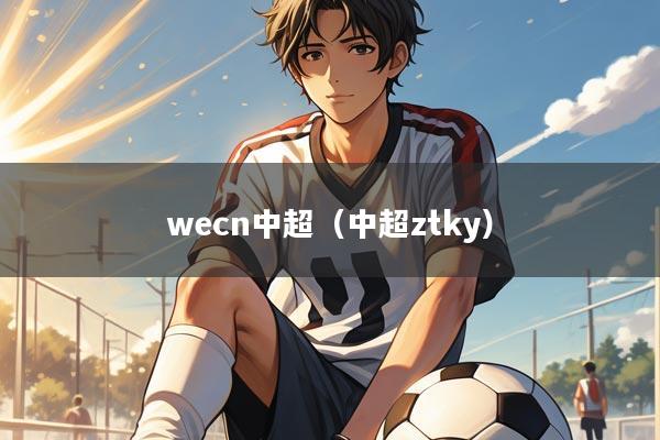 wecn中超（中超ztky）