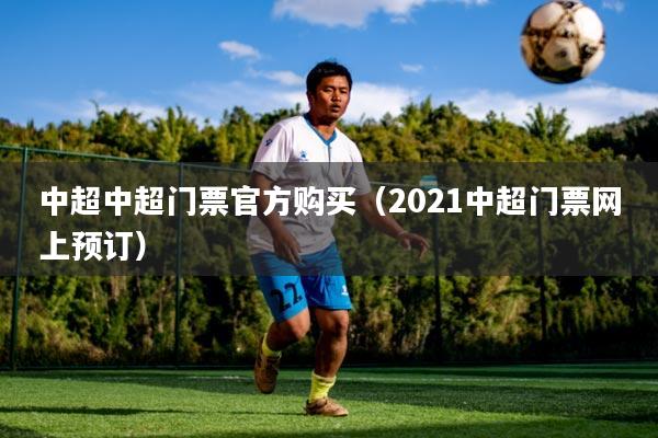 中超中超门票官方购买（2021中超门票网上预订）